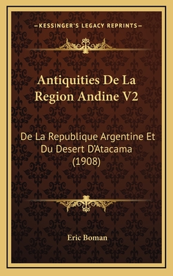 Antiquities de La Region Andine V2: de La Republique Argentine Et Du Desert D'Atacama (1908) - Boman, Eric