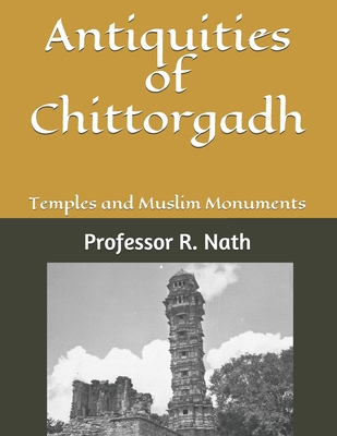 Antiquities of Chittorgadh: Temples and Muslim Monuments - Nath, R, Professor
