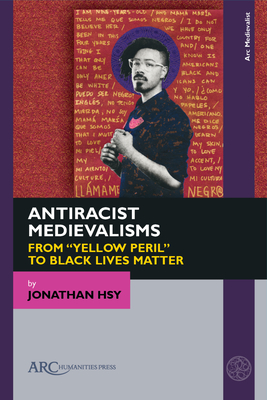 Antiracist Medievalisms: From "Yellow Peril" to Black Lives Matter - Hsy, Jonathan