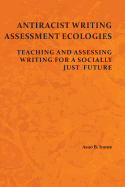 Antiracist Writing Assessment Ecologies: Teaching and Assessing Writing for a Socially Just Future
