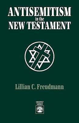 Antisemitism in the New Testament - Freudmann, Lillian C