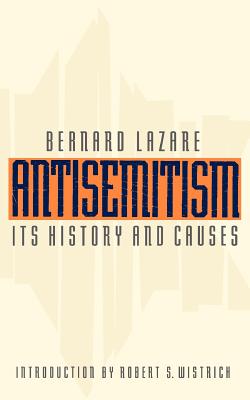 Antisemitism: Its History and Causes - Lazare, Bernard, and Wistrich, Robert S. (Introduction by)