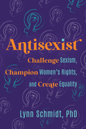 Antisexist: Challenge Sexism, Champion Women's Rights, and Create Equality