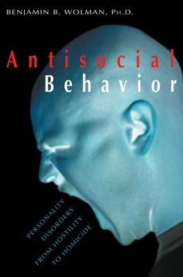 Antisocial Behavior: Personality Disorders from Hostility to Homicide - Wolman, Benjamin B, Professor