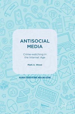 Antisocial Media: Crime-Watching in the Internet Age - Wood, Mark A, MD