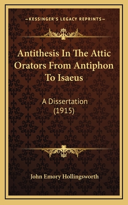 Antithesis in the Attic Orators from Antiphon to Isaeus: A Dissertation (1915) - Hollingsworth, John Emory