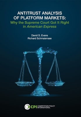 Antitrust Analysis of Platform Markets: Why the Supreme Court Got It Right in American Express - Evans, David S, and Schmalensee, Richard