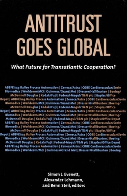 Antitrust Goes Global: What Future for Transatlantic Cooperation? - Evenett, Simon J (Editor), and Lehmann, Alexander (Editor), and Steil, Benn, Dr. (Editor)