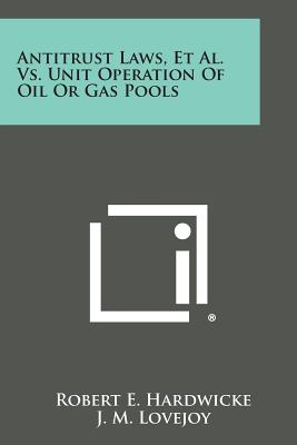 Antitrust Laws, et al. vs. Unit Operation of Oil or Gas Pools - Hardwicke, Robert E, and Lovejoy, J M (Foreword by), and Degolyer, E (Foreword by)
