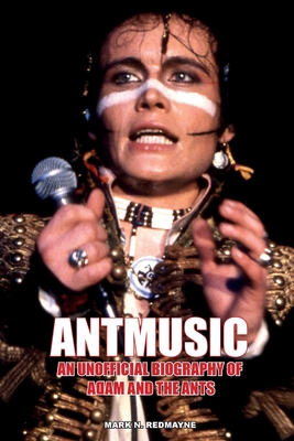 Antmusic: An unofficial biography of Adam and the Ants - Redmayne, Mark N.