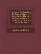 Antoine de Bourbon Et Jeanne D'Albret: Suite de La Mariage de Jeanne D'Albret, Volume 2