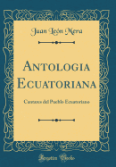Antologia Ecuatoriana: Cantares del Pueblo Ecuatoriano (Classic Reprint)