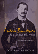 Anton Bruckner: The Man and the Work- Translated by Ernest Bernhardt-Kabisch - Floros, Constantin