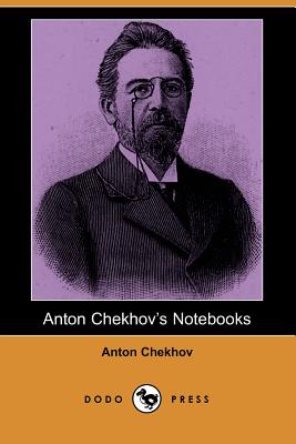 Anton Chekhov's Notebooks (Dodo Press) - Chekhov, Anton Pavlovich, and Koteliansky, S S (Translated by), and Woolf, Leonard (Translated by)