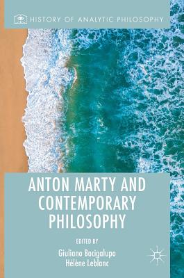 Anton Marty and Contemporary Philosophy - Bacigalupo, Giuliano (Editor), and LeBlanc, Hlne (Editor)