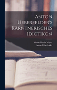 Anton Ueberfelder's Karntnerisches Idiotikon