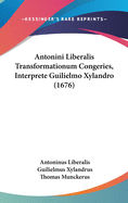 Antonini Liberalis Transformationum Congeries, Interprete Guilielmo Xylandro (1676)