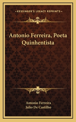 Antonio Ferreira, Poeta Quinhentista - Ferreira, Antonio, and De Castilho, Julio (Editor)