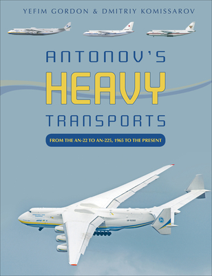 Antonov's Heavy Transports: From the An-22 to An-225, 1965 to the Present - Gordon, Yefim, and Komissarov, Dmitriy
