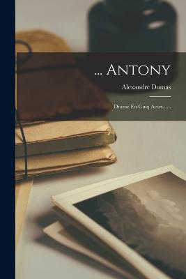 ... Antony: Drame En Cinq Actes...... - Dumas, Alexandre