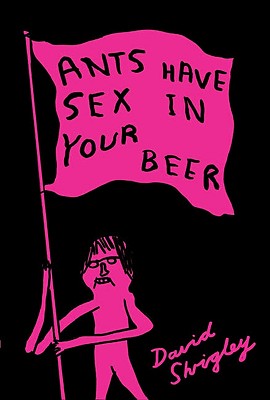 Ants Have Sex in Your Beer - Shrigley, David