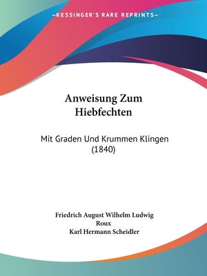 Anweisung Zum Hiebfechten: Mit Graden Und Krummen Klingen (1840) - Roux, Friedrich August Wilhelm Ludwig, and Scheidler, Karl Hermann