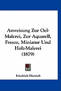 Anweisung Zur Oel-Malerei, Zur Aquarell, Fresco, Miniatur Und Holz-Malerei (1879)