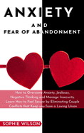 Anxiety and Fear of Abandonment: How to Overcome Anxiety, Jealousy, Negative Thinking and Manage Insecurity. Learn How to Feel Secure by Eliminating Couple Conflicts that Keep you from a Loving Union.