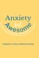 Anxiety but Awesome: 1 Question a Day for Self Love Journal, Mental Health Journal, Mindfulness