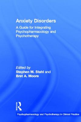 Anxiety Disorders: A Guide for Integrating Psychopharmacology and Psychotherapy - Stahl, Stephen M, Dr., M.D., PH.D. (Editor), and Moore, Bret A, PsyD, Abpp (Editor)