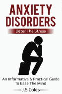 Anxiety Disorders - Deter the Stress: An Informative & Practical Guide to Ease the Mind