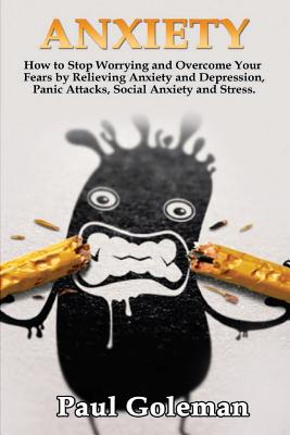 Anxiety: How to Stop Worrying and Overcome Your Fears by Relieving Anxiety and Depression, Panic Attacks, Social Anxiety and Stress. - Goleman, Paul