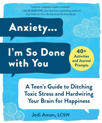 Anxiety . . . I'm So Done with You: A Teen's Guide to Ditching Toxic Stress and Hardwiring Your Brain for Happiness - Aman, Jodi