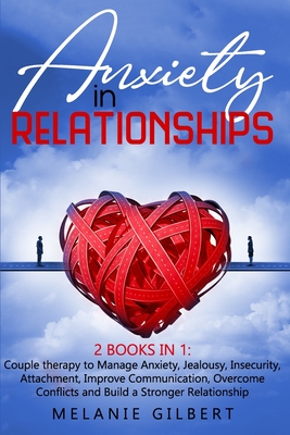 Anxiety in Relationship: 2 Books in 1: Couple therapy to Manage Anxiety, Jealousy, Insecurity, Attachment, Improve Communication, Overcome Conflicts and Build a Stronger Relationship MELANIE GILBERT - Gilbert, Melanie