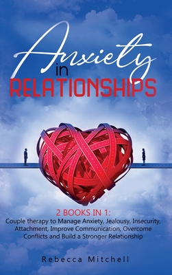 Anxiety in Relationship: 2 Books in 1: Couple therapy to Manage Anxiety, Jealousy, Insecurity, Attachment, Improve Communication, Overcome Conflicts and Build a Stronger Relationship - Mitchell, Rebecca