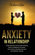 Anxiety in Relationship: Stop Feeling Insecure And Avoid Negative Thinking, Jealousy And Attachment To Your Partner. Learn To Stabilize Relationships And Overcome Couple Conflicts For A Happy Life