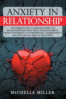 Anxiety in Relationship: The 7 Simple Steps To Manage Anxiety In Relationship And Fight Fear Of Abandonment. Avoid Attachment To Your Partner, Codependency, Jealousy And All Kind Of Negativity. - Therapy, Love, and Miller, Michelle