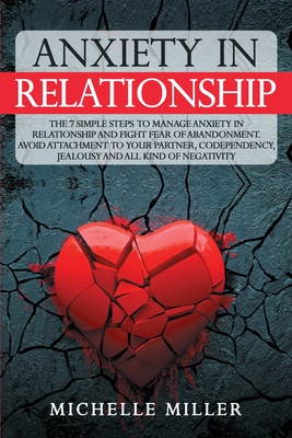 Anxiety in Relationship: The 7 Simple Steps To Manage Your Anxiety In Relationship And Fight Fear Of Abandonment. Avoid Attachment To Your Partner, Codependency, jealousy and all kind of negativity. - Miller, Michelle