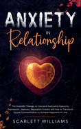 Anxiety in Relationship: The Scientific Therapy to Cure and Overcome Insecurity, Depression, Jealousy, Separation Anxiety and How to Transform Couple Communication to Achieve Happiness in Love