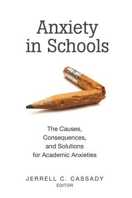 Anxiety in Schools: The Causes, Consequences, and Solutions for Academic Anxieties - Goodman, Greg S, and Cassady, Jerrell C (Editor)