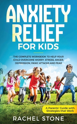 Anxiety Relief for Kids: The Complete Workbook to Help Your Child Overcome Worry, Stress, Anger, Depression, Panic Attacks, and Fear (A Parent's Guide with Strategies That Work) - Stone, Rachel