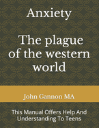 Anxiety - The Plague Of The Western World: This Manual Offers Help And Understanding To Teens