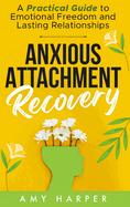 Anxious Attachment Recovery: A Practical Guide to Emotional Freedom and Lasting Relationships