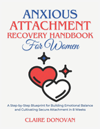 Anxious Attachment Recovery Handbook for Women: A Step-by-Step Blueprint for Building Emotional Balance and Cultivating Secure Attachment in 8 Weeks