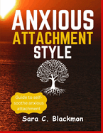 Anxious attachment styles: A Practical Guide to Building Lasting Relationships, Healing Emotional Trauma, and Cultivating Secure Love Styles .