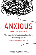 Anxious for Answers: The surprising truth about anxiety, and how you can master it for good!