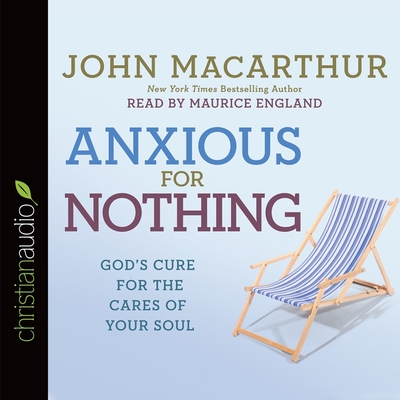 Anxious for Nothing: God's Cure for the Cares of Your Soul - MacArthur, John F, and England, Maurice (Read by)