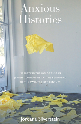 Anxious Histories: Narrating the Holocaust in Jewish Communities at the Beginning of the Twenty-First Century - Silverstein, Jordana