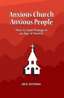 Anxous Church, Anxious People: How to Lead Change in an Age of Anxiety - Jack, Shitama