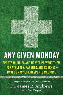 Any Given Monday: Sports Injuries and How to Prevent Them, for Athletes, Parents, and Coaches - Based on My Life in Sports Medicine - Andrews, James R, MD, and Yaeger, Don